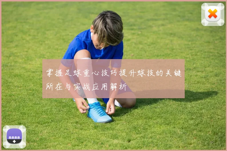 掌握足球重心技巧提升球技的关键所在与实战应用解析
