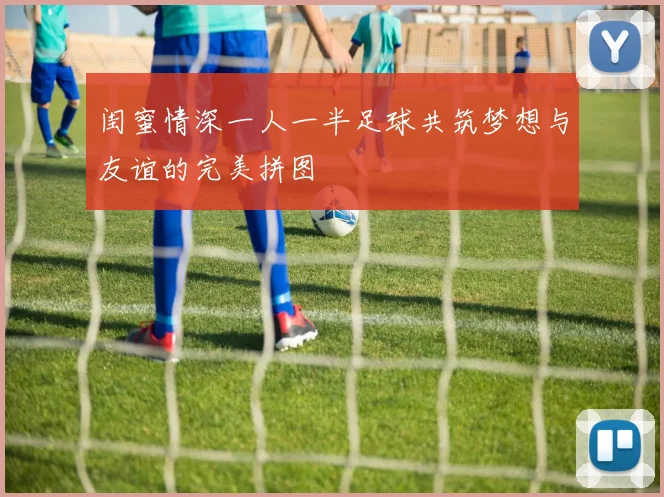 闺蜜情深一人一半足球共筑梦想与友谊的完美拼图