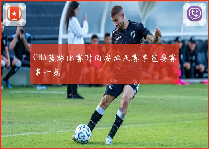 CBA篮球比赛时间安排及赛季重要赛事一览