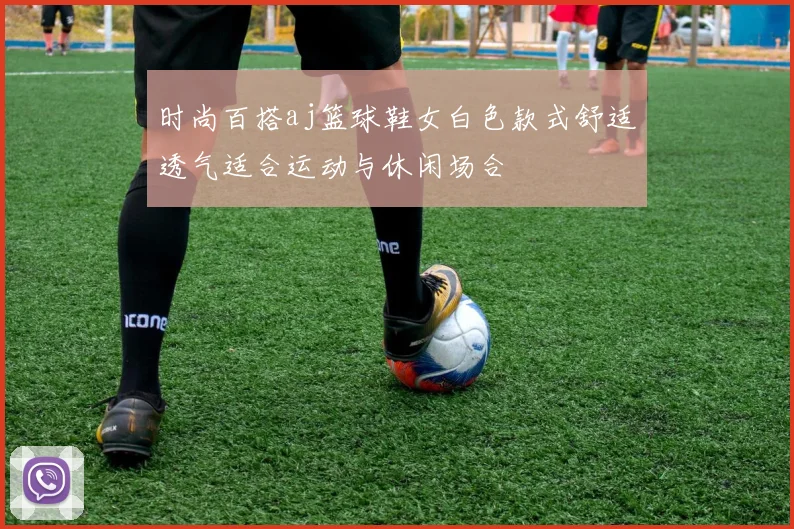 时尚百搭aj篮球鞋女白色款式舒适透气适合运动与休闲场合