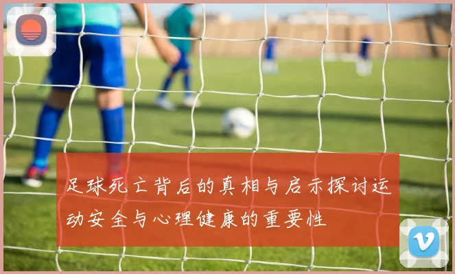 足球死亡背后的真相与启示探讨运动安全与心理健康的重要性
