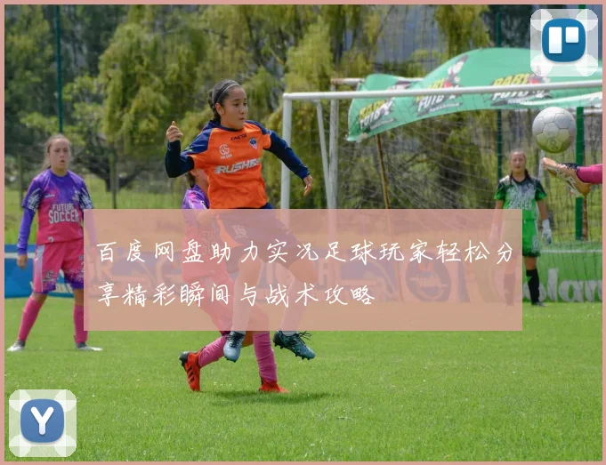 百度网盘助力实况足球玩家轻松分享精彩瞬间与战术攻略