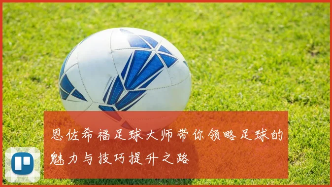 恩佐希福足球大师带你领略足球的魅力与技巧提升之路